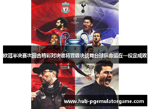 欧冠半决赛次回合精彩对决谁将晋级决战舞台球队命运在一役定成败
