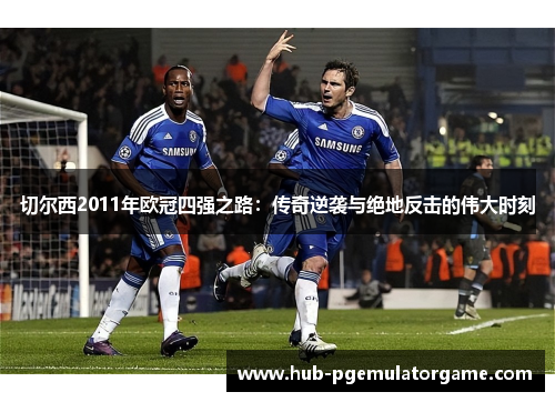 切尔西2011年欧冠四强之路：传奇逆袭与绝地反击的伟大时刻
