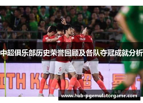中超俱乐部历史荣誉回顾及各队夺冠成就分析