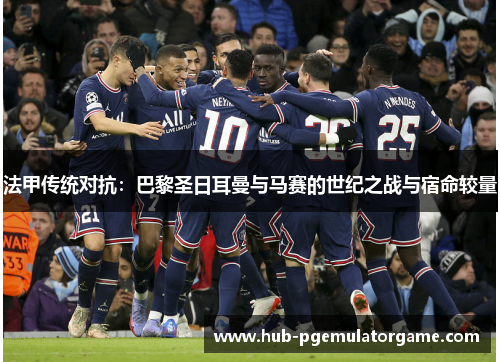 法甲传统对抗：巴黎圣日耳曼与马赛的世纪之战与宿命较量