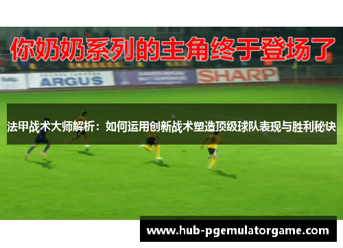 法甲战术大师解析：如何运用创新战术塑造顶级球队表现与胜利秘诀