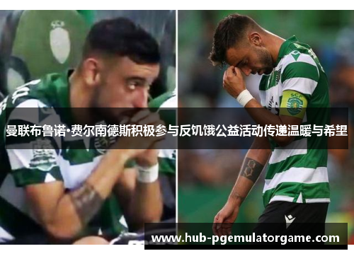 曼联布鲁诺·费尔南德斯积极参与反饥饿公益活动传递温暖与希望