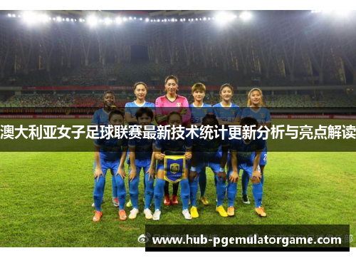澳大利亚女子足球联赛最新技术统计更新分析与亮点解读