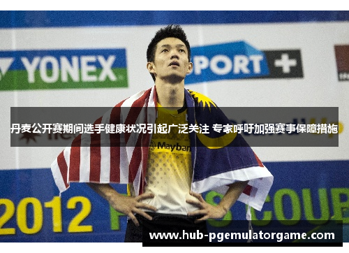 丹麦公开赛期间选手健康状况引起广泛关注 专家呼吁加强赛事保障措施