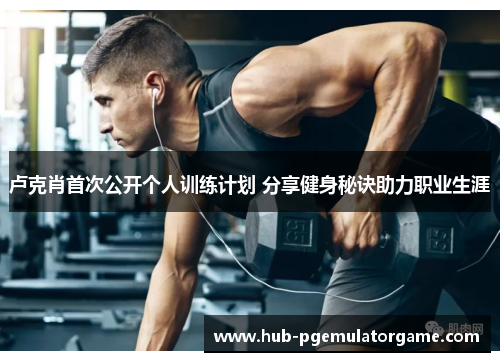 卢克肖首次公开个人训练计划 分享健身秘诀助力职业生涯