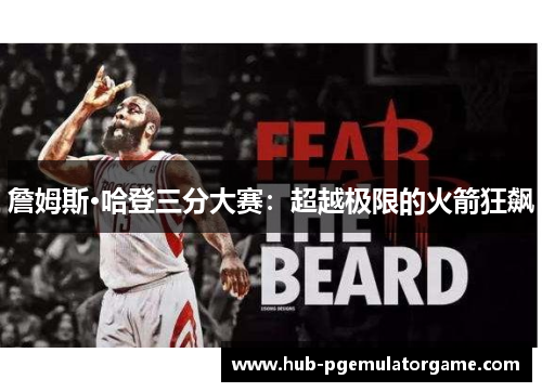 詹姆斯·哈登三分大赛：超越极限的火箭狂飙