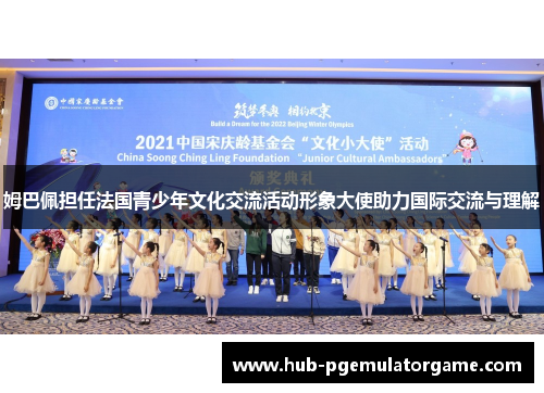 姆巴佩担任法国青少年文化交流活动形象大使助力国际交流与理解 姆巴佩担任法国青少年文化交流活动形象大使助力国际交流与理解