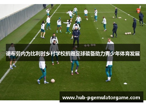 德布劳内为比利时乡村学校捐赠足球装备助力青少年体育发展