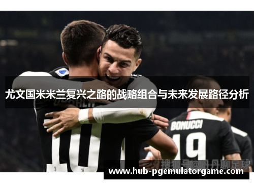 尤文国米米兰复兴之路的战略组合与未来发展路径分析