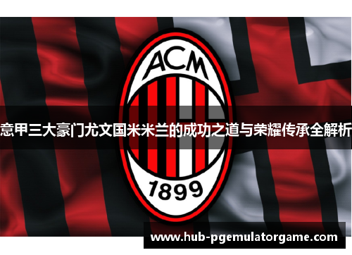 意甲三大豪门尤文国米米兰的成功之道与荣耀传承全解析