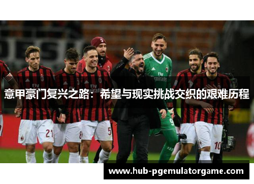 意甲豪门复兴之路：希望与现实挑战交织的艰难历程