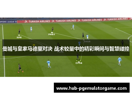 曼城与皇家马德里对决 战术较量中的精彩瞬间与智慧碰撞
