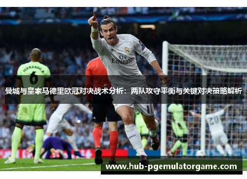 曼城与皇家马德里欧冠对决战术分析：两队攻守平衡与关键对决策略解析