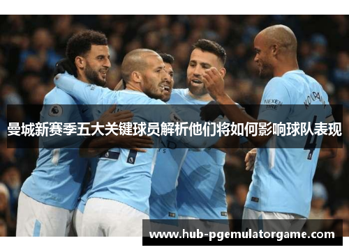 曼城新赛季五大关键球员解析他们将如何影响球队表现
