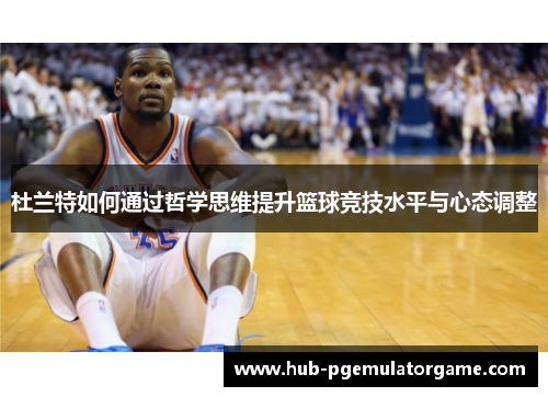 杜兰特如何通过哲学思维提升篮球竞技水平与心态调整
