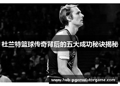 杜兰特篮球传奇背后的五大成功秘诀揭秘