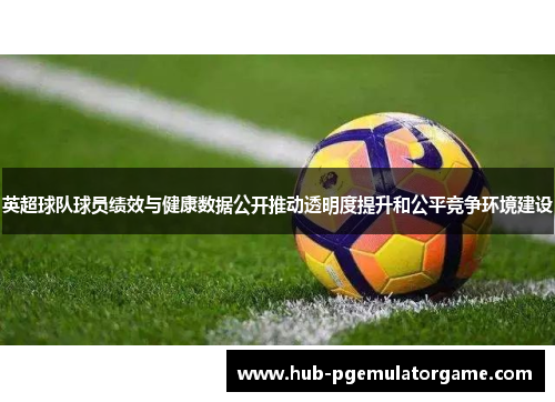 英超球队球员绩效与健康数据公开推动透明度提升和公平竞争环境建设