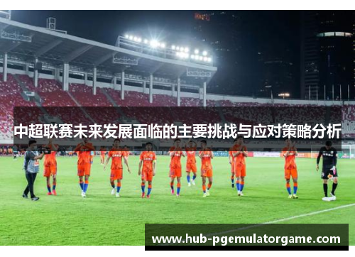 中超联赛未来发展面临的主要挑战与应对策略分析