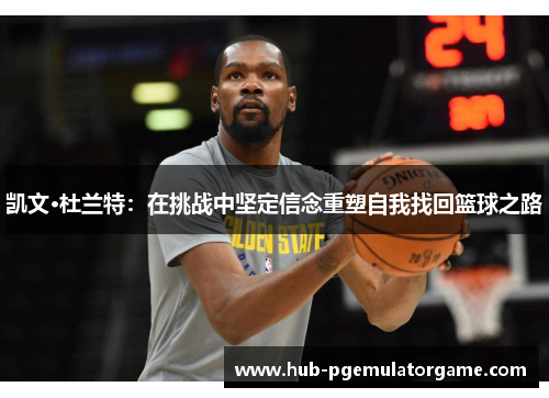 凯文·杜兰特：在挑战中坚定信念重塑自我找回篮球之路