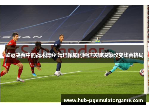 欧冠决赛中的战术博弈 姆巴佩如何通过关键决策改变比赛格局 欧冠决赛中的战术博弈 姆巴佩如何通过关键决策改变比赛格局