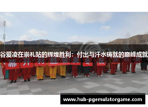 谷爱凌在崇礼站的辉煌胜利：付出与汗水铸就的巅峰成就