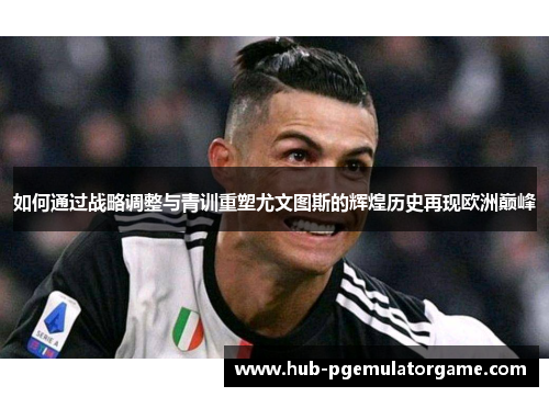 如何通过战略调整与青训重塑尤文图斯的辉煌历史再现欧洲巅峰