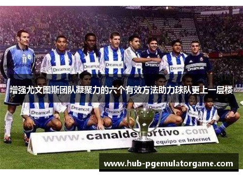 增强尤文图斯团队凝聚力的六个有效方法助力球队更上一层楼 增强尤文图斯团队凝聚力的六个有效方法助力球队更上一层楼