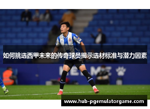 如何挑选西甲未来的传奇球员揭示选材标准与潜力因素