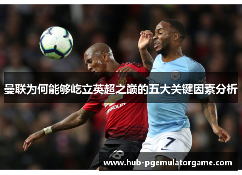 曼联为何能够屹立英超之巅的五大关键因素分析 曼联为何能够屹立英超之巅的五大关键因素分析