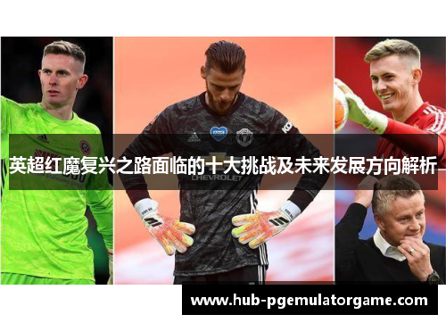 英超红魔复兴之路面临的十大挑战及未来发展方向解析