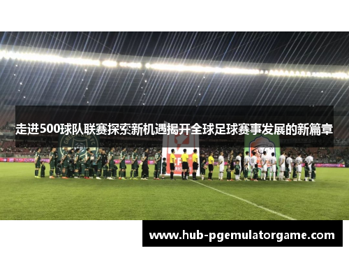 走进500球队联赛探索新机遇揭开全球足球赛事发展的新篇章
