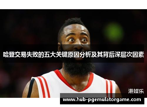 哈登交易失败的五大关键原因分析及其背后深层次因素