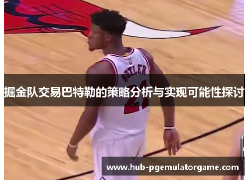 掘金队交易巴特勒的策略分析与实现可能性探讨