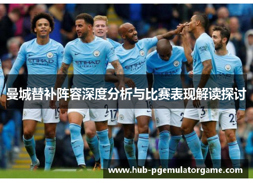 曼城替补阵容深度分析与比赛表现解读探讨
