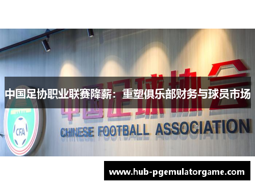 中国足协职业联赛降薪：重塑俱乐部财务与球员市场