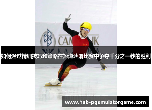 如何通过精细技巧和策略在短道速滑比赛中争夺千分之一秒的胜利