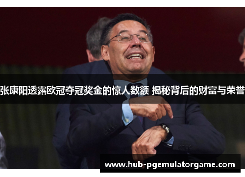 张康阳透露欧冠夺冠奖金的惊人数额 揭秘背后的财富与荣誉