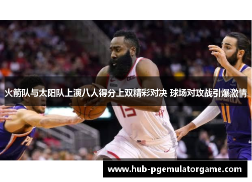 火箭队与太阳队上演八人得分上双精彩对决 球场对攻战引爆激情