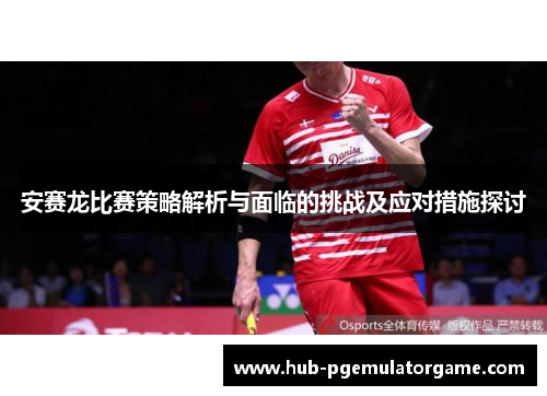 安赛龙比赛策略解析与面临的挑战及应对措施探讨