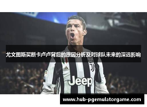 尤文图斯买断卡卢卢背后的原因分析及对球队未来的深远影响 尤文图斯买断卡卢卢背后的原因分析及对球队未来的深远影响