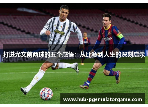 打进尤文前两球的五个感悟：从比赛到人生的深刻启示