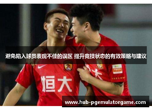 避免陷入球员表现不佳的误区 提升竞技状态的有效策略与建议 避免陷入球员表现不佳的误区 提升竞技状态的有效策略与建议