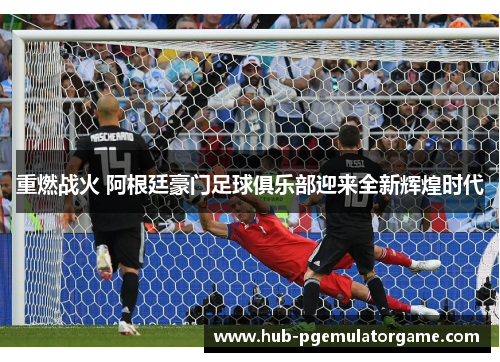 重燃战火 阿根廷豪门足球俱乐部迎来全新辉煌时代