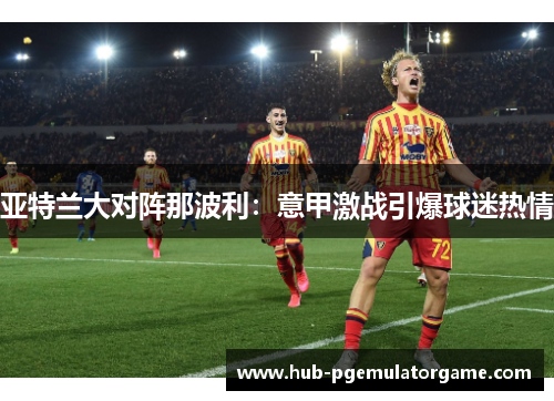 亚特兰大对阵那波利：意甲激战引爆球迷热情