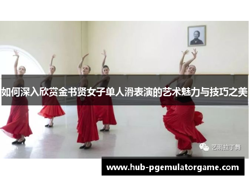 如何深入欣赏金书贤女子单人滑表演的艺术魅力与技巧之美