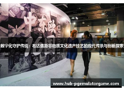 数字化守护传统:布达佩斯非物质文化遗产技艺的现代传承与创新探索 数字化守护传统:布达佩斯非物质文化遗产技艺的现代传承与创新探索
