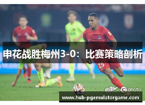 申花战胜梅州3-0：比赛策略剖析