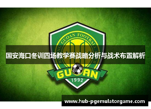 国安海口冬训四场教学赛战略分析与战术布置解析