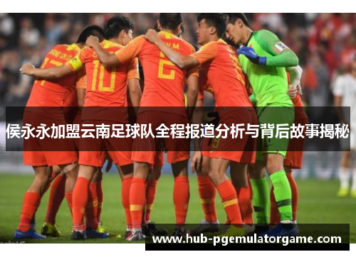 侯永永加盟云南足球队全程报道分析与背后故事揭秘