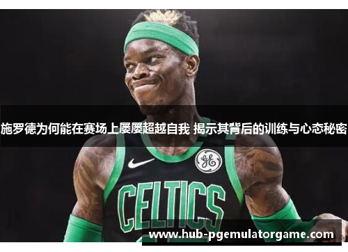 施罗德为何能在赛场上屡屡超越自我 揭示其背后的训练与心态秘密